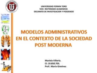 UNIVERSIDAD FERMIN TORO
VICE- RECTORADO ACADEMICO.
DECANATO DE INVESTIGACION Y POSGRADO

Mariela Villoría.
CI: 19.850.703.
Prof.: María Giménez

 