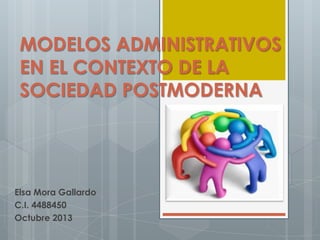 MODELOS ADMINISTRATIVOS
EN EL CONTEXTO DE LA
SOCIEDAD POSTMODERNA

Elsa Mora Gallardo
C.I. 4488450
Octubre 2013

 