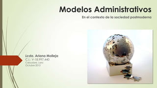 Modelos Administrativos
En el contexto de la sociedad postmoderna

Lcda. Ariana Molleja
C.I.: V-18.997.440
Cabudare, Lara
Octubre 2013

 