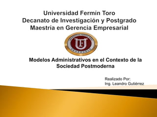 Modelos Administrativos en el Contexto de la
Sociedad Postmoderna
Realizado Por:
Ing. Leandro Gutiérrez

 