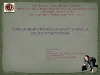 REPUBLICA BOLIVARIANA DE VENEZUELA
MINISTERIO DEL PODER POPULAR PARA LA EDUCACION SUPERIOR
                UNIVERSIDAD FERMIN TORO
        DECANATO DE INVESTIGACION Y POSTGRADO




                    Delgado. C. Dixon O.
                    C.I. 11.111.427
                    INTRODUCCION A LA GESTION ADMINISTRATIVA
                    Prof: MARIA GIMENEZ
                    MESTRIA EN GERENCIA EMPRESARIAL
                    GRUPO 12B
 