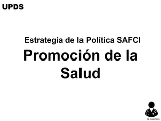 Estrategia de la Política SAFCI
Promoción de la
Salud
UPDS
DR.YHAGOFROTA
 