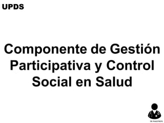 Componente de Gestión
Participativa y Control
Social en Salud
UPDS
DR.YHAGOFROTA
 