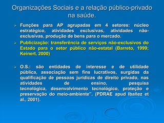 O conceito de “público”Três formas de propriedade (critério da finalidade):Pública estatal: instituição que detém o poder de legislar e tributar, integra o aparelho do Estado, regida pelo Direito Administrativo.