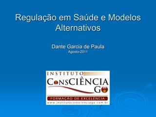 Regulação em Saúde e Modelos Alternativos Dante Garcia de Paula Agosto-2011 