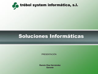 Soluciones Informáticas PRESENTACIÓN Ramón Díaz Hernández Gerente 