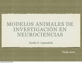MODELOS ANIMALES DE
             INVESTIGACIÓN EN
              NEUROCIENCIAS
                            Enrike G. Argandoña


                                                  Tarija 2010


sábado 29 de mayo de 2010
 