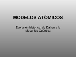 MODELOS ATÓMICOS Evolución histórica: de Dalton a la Mecánica Cuántica 