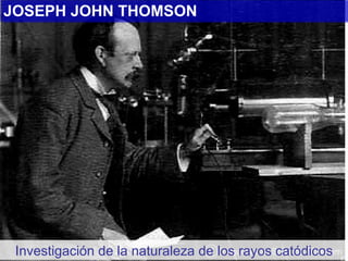 Investigación de la naturaleza de los rayos catódicos JOSEPH JOHN THOMSON 