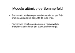 Evolução do modelo atômico
HEISEMBERG: demonstrou que é impossível determinar ao
mesmo tempo a posição e a velocidade do elétron (PRINCÍPIO
DA INCERTEZA).
  OBS: desta forma os elétrons passam a ocupar
  regiões, onde é máxima a probabilidade de estarem
  (ORBITAIS)



                             Representação simbólica da nuvem eletrônica
 