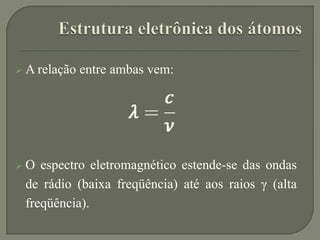  A relação entre ambas vem:
 O espectro eletromagnético estende-se das ondas
de rádio (baixa freqüência) até aos raios γ (alta
freqüência).
 