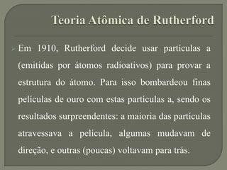  Rutherford propôs assim, que as cargas positivas
estavam concentradas num núcleo, na parte
central do átomo.
 As cargas...