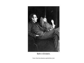Bohr e Einstein.
Fonte: http://pt.wikipedia.org/wiki/Niels_Bohr

 