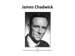 James Chadwick

Fonte:
http://www.profpc.com.br/evolu%C3%A7%C3%A3o_at%C3%B4mica
.htm

 