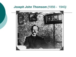 Joseph John Thomsom (1856 - 1940)

 
