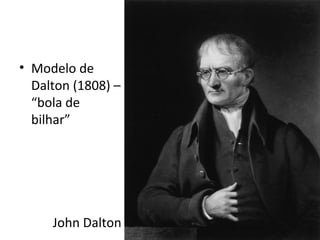 • Modelo de 
Dalton (1808) – 
“bola de 
bilhar” 
John Dalton 
 