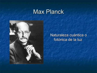 MMaaxx PPllaanncckk 
NNaattuurraalleezzaa ccuuáánnttiiccaa oo 
ffoottóónniiccaa ddee llaa lluuzz 
 