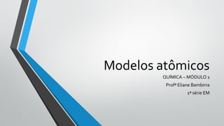 Modelos atômicos
QUÍMICA – MÓDULO 1
Profª Eliane Bambirra
1ª série EM
 