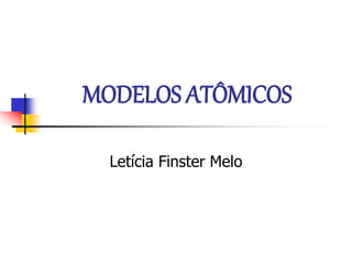 MODELOS ATÔMICOS
Letícia Finster Melo
 