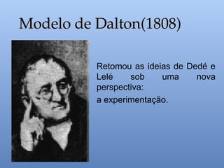 Retomou as ideias de Dedé e
Lelé sob uma nova
perspectiva:
a experimentação.
Modelo de Dalton(1808)
Modelo de Dalton(1808)
 