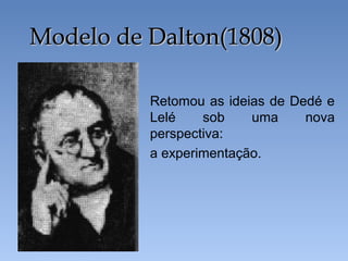 Retomou as ideias de Dedé e
Lelé sob uma nova
perspectiva:
a experimentação.
Modelo de Dalton(1808)Modelo de Dalton(1808)
 
