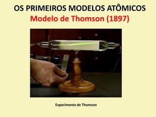 OS PRIMEIROS MODELOS ATÔMICOS
Modelo de Thomson (1897)
Experimento de Thomson
 