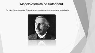 Modelo Atômico de Rutherford
Em 1911, o neozelandês Ernest Rutherford realizou uma importante experiência.
 