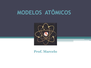 MODELOS ATÔMICOS




    Prof. Marcelo
 