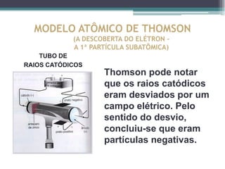 MODELO ATÔMICO DE THOMSON
    TUBO DE RAIOS CATÓDICOS




Tubos de imagem de televisão são tubos de
raio catódicos; uma im...