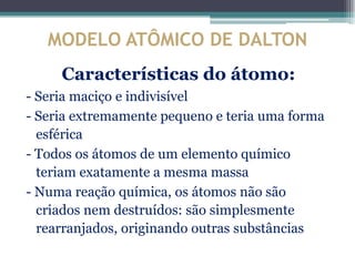 MODELO ATÔMICO DE DALTON
O modelo atômico de Dalton fica conhecido
como modelo da “bola de bilhar”
 
