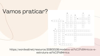 https://wordwall.net/resource/30802138/modelos-at%C3%B4micos-e-
estrutura-at%C3%B4mica
Vamos praticar?
 