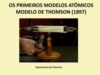 OS PRIMEIROS MODELOS ATÔMICOS
MODELO DE THOMSON (1897)
Experimento de Thomson
 