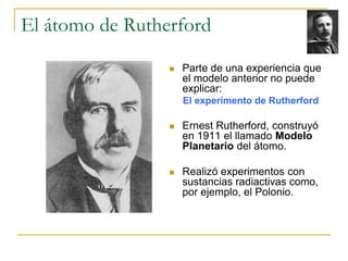 El átomo de Rutherford 
 Parte de una experiencia que 
el modelo anterior no puede 
explicar: 
El experimento de Rutherfo...