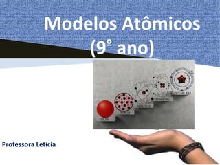 Modelos Atômicos
(9º ano)
Professora Letícia
 