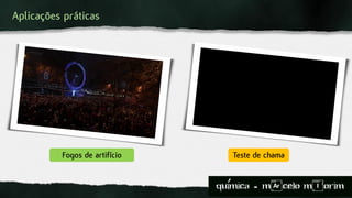 Aplicações práticas
Teste de chamaFogos de artifício
quimica - m)celo mIorim´
 