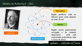 Modelo de Rutherford - 1911
Modelo Planetário
Rutherford
Eletrosfera
Região periférica onde os
elétrons giram como planetas
ao redor do sol.
Núcleo
Região central positivamente
carregada e de tamanho
desprezível, onde está
concentrada praticamente toda
a massa do átomo.
quimica - m)celo mIorim´
 