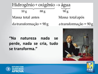 “Na natureza nada se
perde, nada se cria, tudo
se transforma.”
 