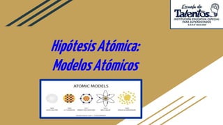 HipótesisAtómica:
ModelosAtómicos
 