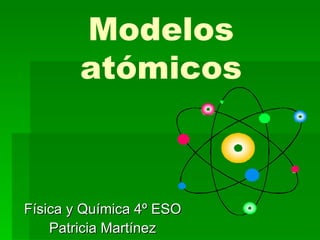 Física y Química 4º ESO Patricia Martínez Modelos atómicos 