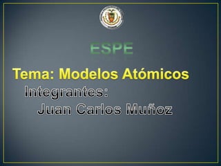 Espe Tema: Modelos Atómicos  Integrantes: Juan Carlos Muñoz 