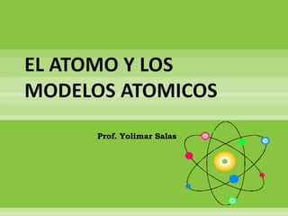 EL ATOMO Y LOS
MODELOS ATOMICOS
      Prof. Yolimar Salas
 