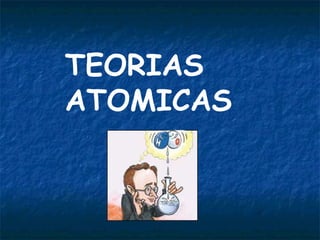 TEORIAS
ATOMICAS
 