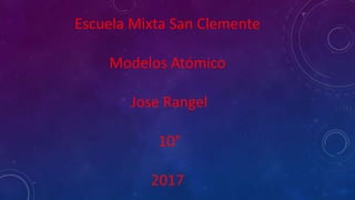 Escuela Mixta San Clemente
Modelos Atómico
Jose Rangel
10°
2017
 