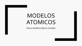 MODELOS
ATOMICOS
PAULAANDREA ZABALA ALVAREZ
 