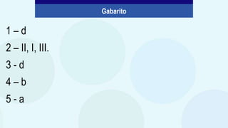 1 – d
2 – II, I, III.
3 - d
4 – b
5 - a
Gabarito
 