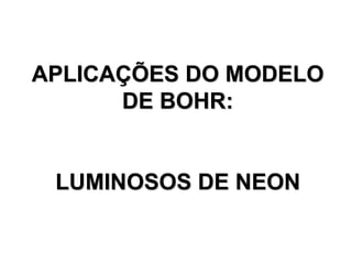 APLICAÇÕES DO MODELO
DE BOHR:
LUMINOSOS DE NEON
 