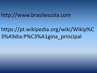 http://www.brasilescola.com
https://pt.wikipedia.org/wiki/Wikip%C
3%A9dia:P%C3%A1gina_principal
 