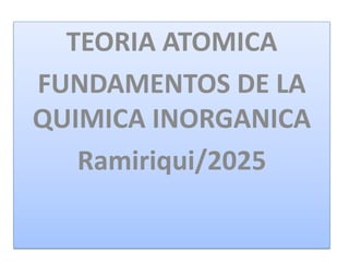 TEORIA ATOMICA
FUNDAMENTOS DE LA
QUIMICA INORGANICA
Ramiriqui/2025
 