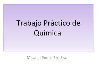 Trabajo Práctico de Química  Micaela Ponce 3ro 3ra. 