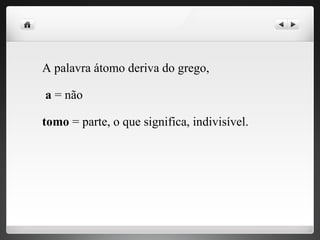 A palavra átomo deriva do grego,
a = não
tomo = parte, o que significa, indivisível.
 